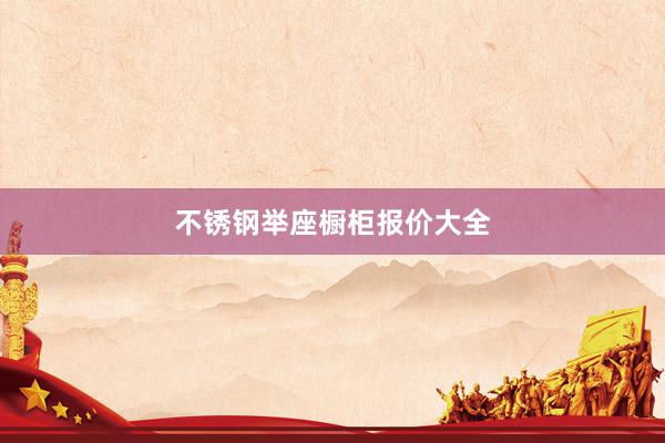 不锈钢举座橱柜报价大全