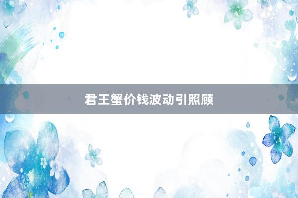 君王蟹价钱波动引照顾
