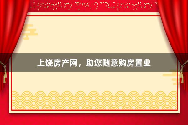 上饶房产网，助您随意购房置业